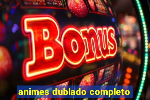 animes dublado completo